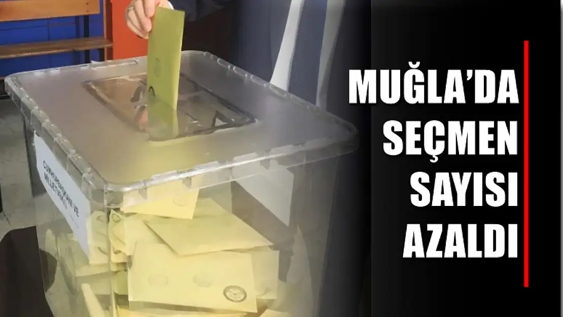 Muğla'da seçmen sayısı azaldı