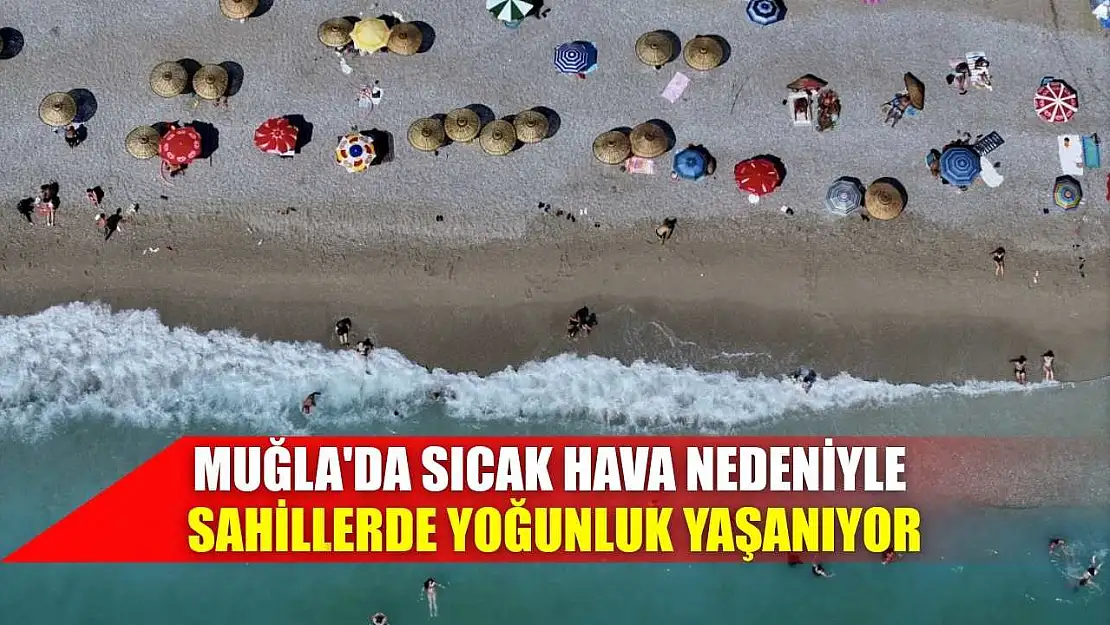 Muğla'da sıcak hava nedeniyle sahillerde yoğunluk yaşanıyor