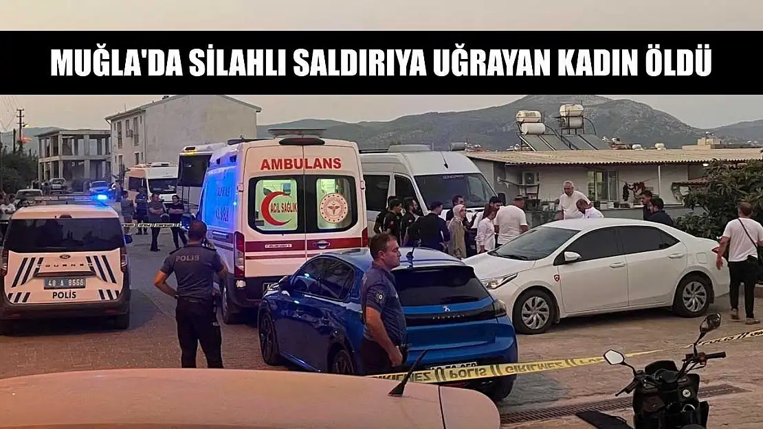 Muğla'da silahlı saldırıya uğrayan kadın öldü