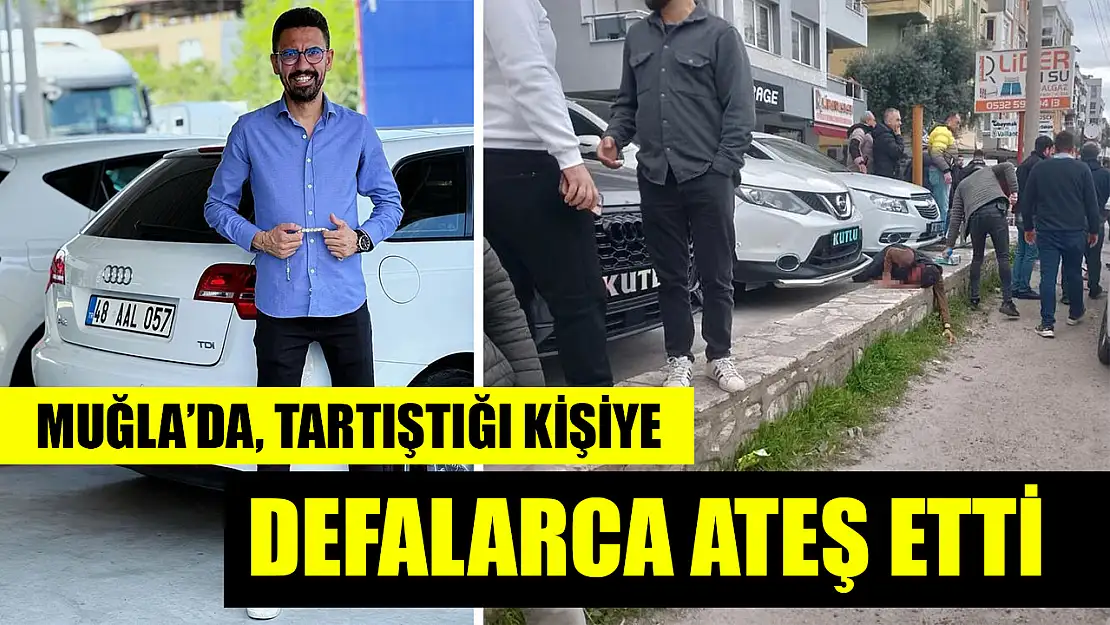 Muğla'da, tartıştığı kişiye defalarca ateş etti