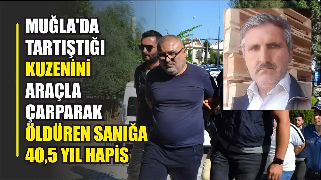 Muğla'da tartıştığı kuzenini araçla çarparak öldüren sanığa 40,5 yıl hapis