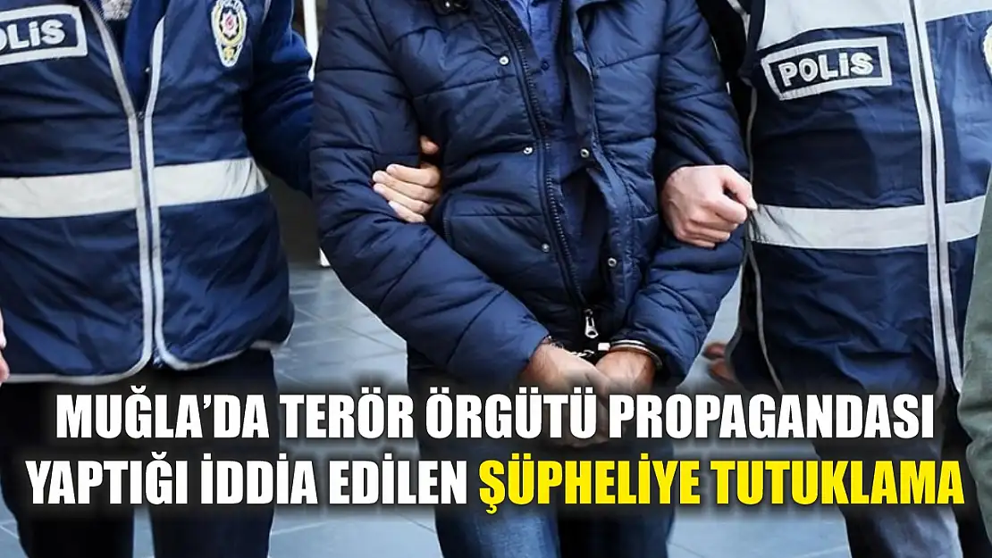 Muğla'da terör örgütü propagandası yaptığı iddia edilen şüpheliye tutuklama