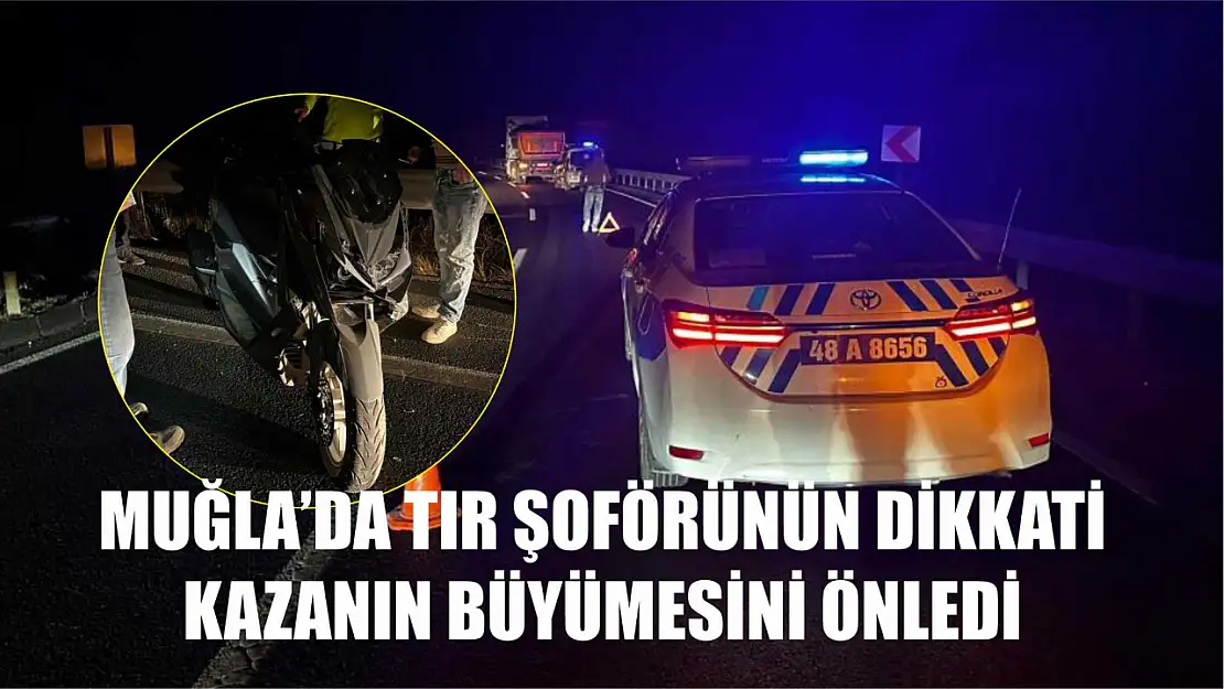 Muğla'da tır şoförünün dikkati kazanın büyümesini önledi