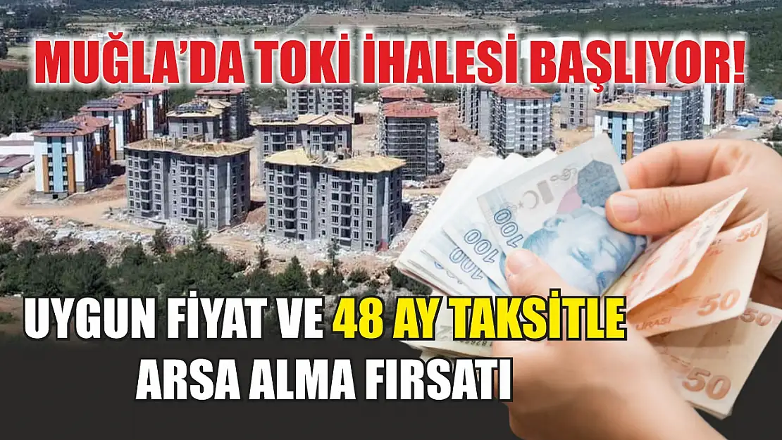 Muğla'da TOKİ ihalesi başlıyor! Uygun fiyat ve 48 ay taksitle arsa alma fırsatı