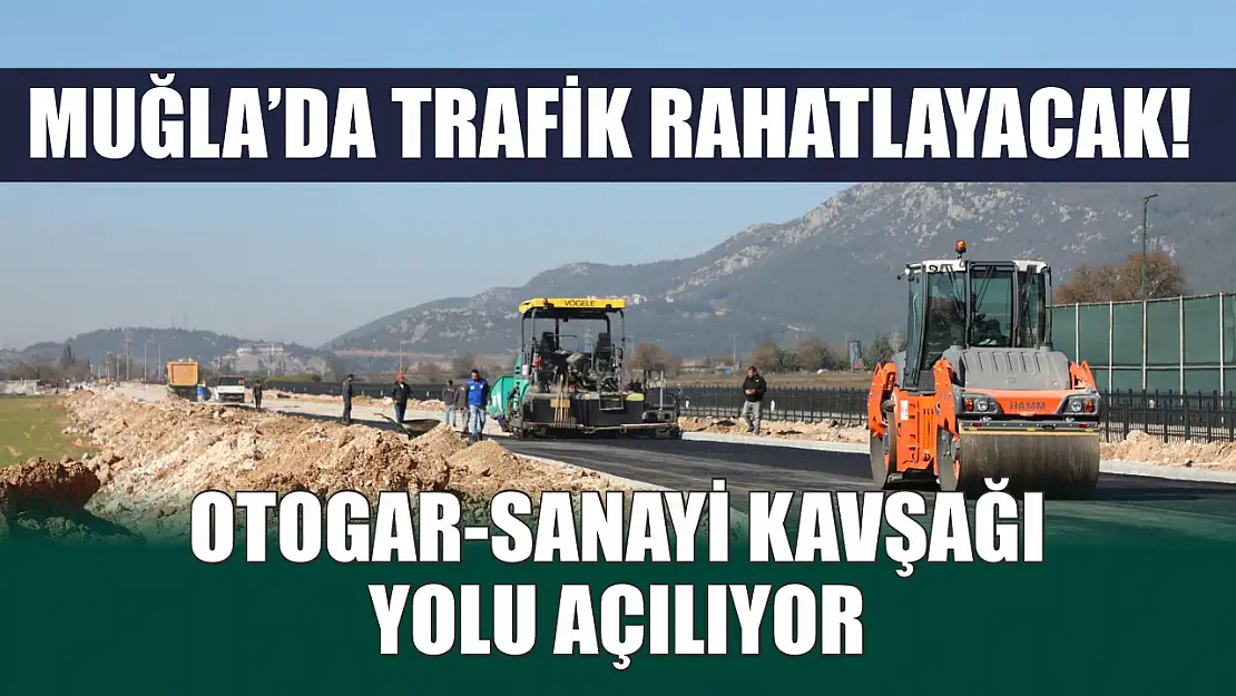 Muğla'da trafik rahatlayacak! Otogar-Sanayi Kavşağı yolu açılıyor