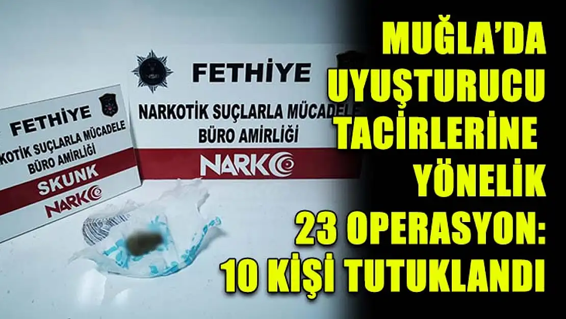 Muğla'da uyuşturucu tacirlerine yönelik 23 operasyon: 10 kişi tutuklandı