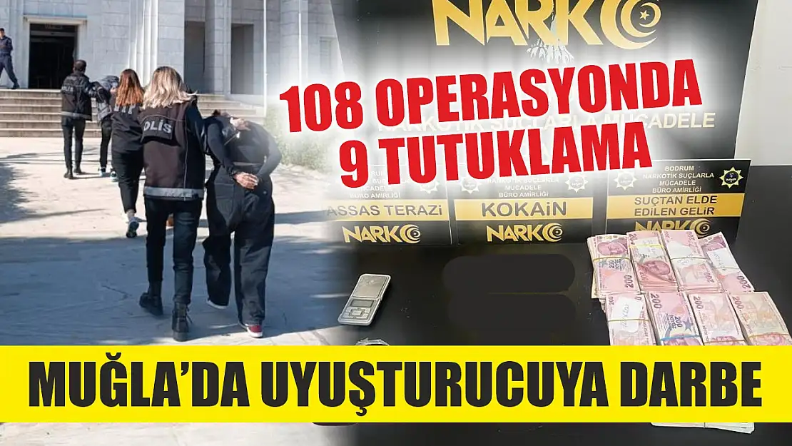 Muğla'da uyuşturucuya darbe: 108 operasyonda 9 tutuklama