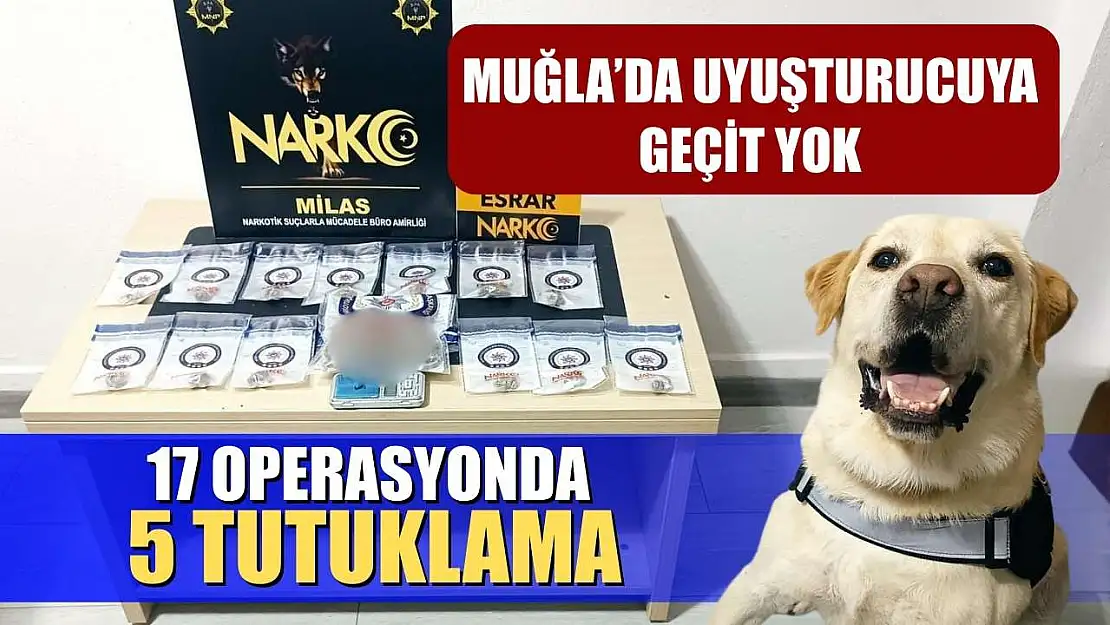 Muğla'da uyuşturucuya geçit yok: 17 operasyonda 5 tutuklama