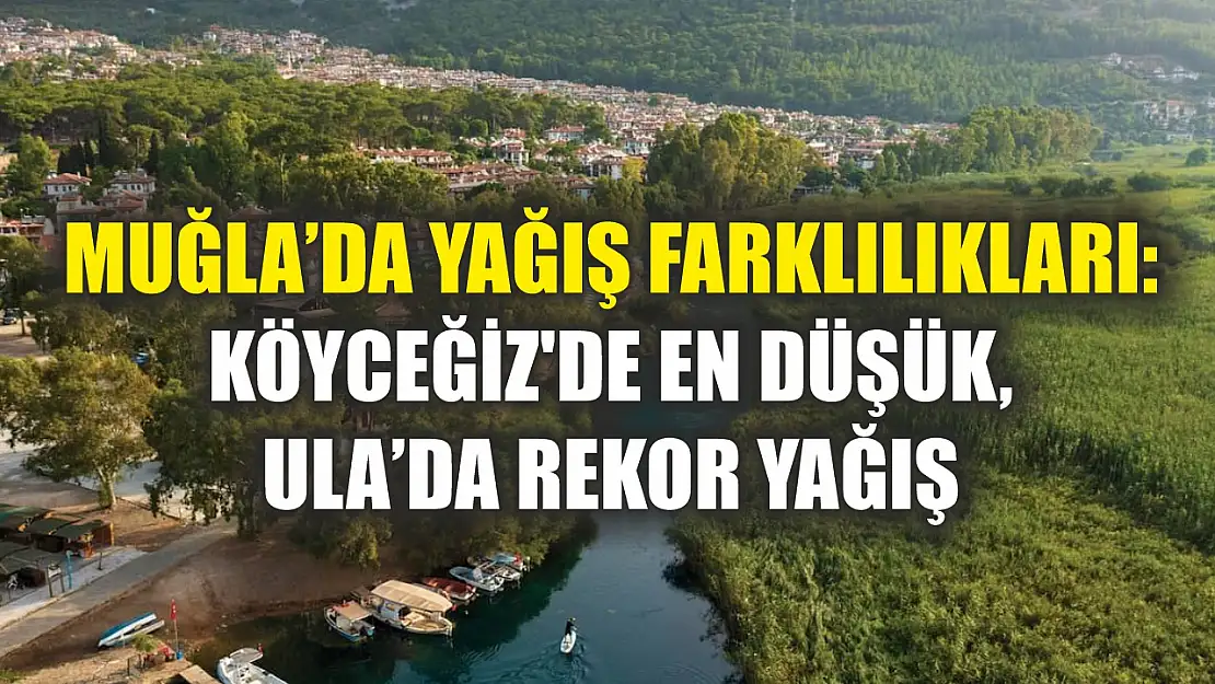 Muğla'da Yağış Farklılıkları: Köyceğiz'de En Düşük, Ula'da Rekor Yağış