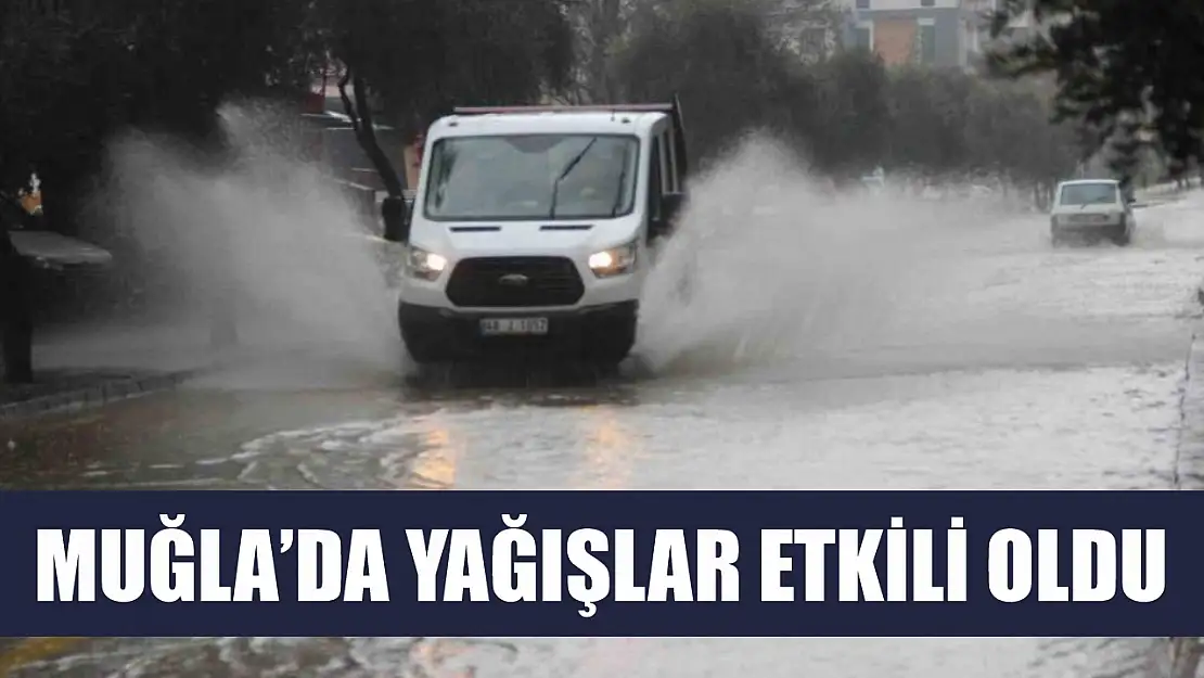 Muğla'da yağışlar etkili oldu