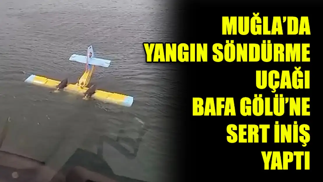 Muğla'da Yangın Söndürme Uçağı Bafa Gölü'ne Sert İniş Yaptı