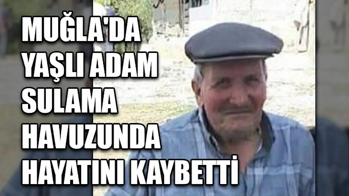 Muğla'da Yaşlı Adam Sulama Havuzunda Hayatını Kaybetti