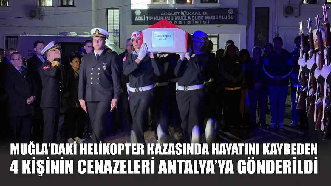 Muğla'daki helikopter kazasında hayatını kaybeden 4 kişinin cenazeleri Antalya'ya gönderildi