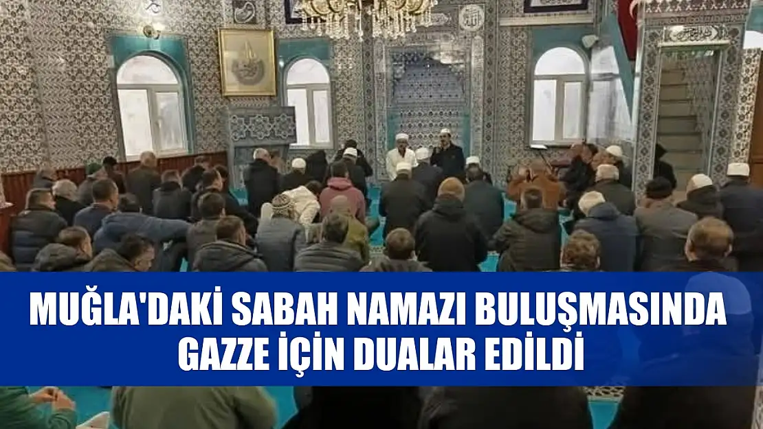 Muğla'daki sabah namazı buluşmasında Gazze için dualar edildi