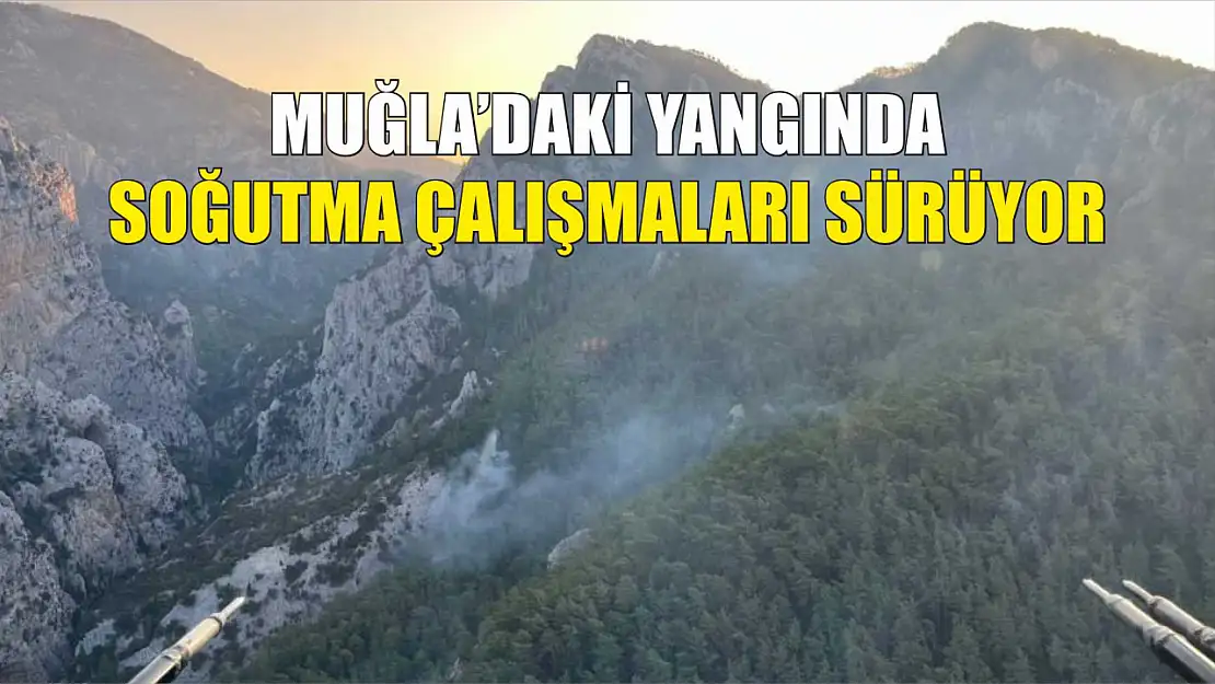 Muğla'daki yangında soğutma çalışmaları sürüyor