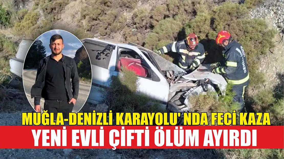 Muğla-Denizli Karayolu' nda feci kaza: Yeni evli çifti ölüm ayırdı