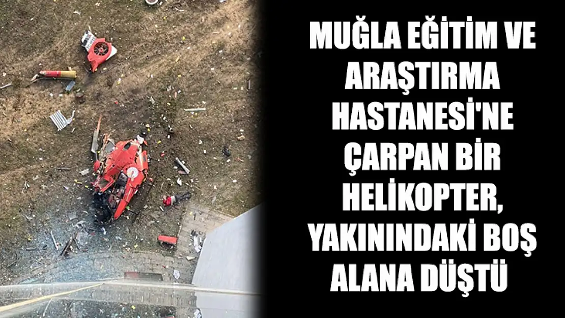 Muğla Eğitim ve Araştırma Hastanesi'ne çarpan bir helikopter, yakınındaki boş alana düştü