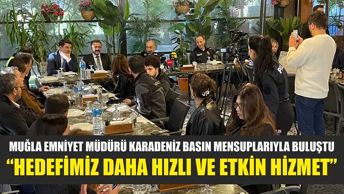 Muğla Emniyet Müdürü Karadeniz basın mensuplarıyla buluştu: 'Hedefimiz daha hızlı ve etkin hizmet'