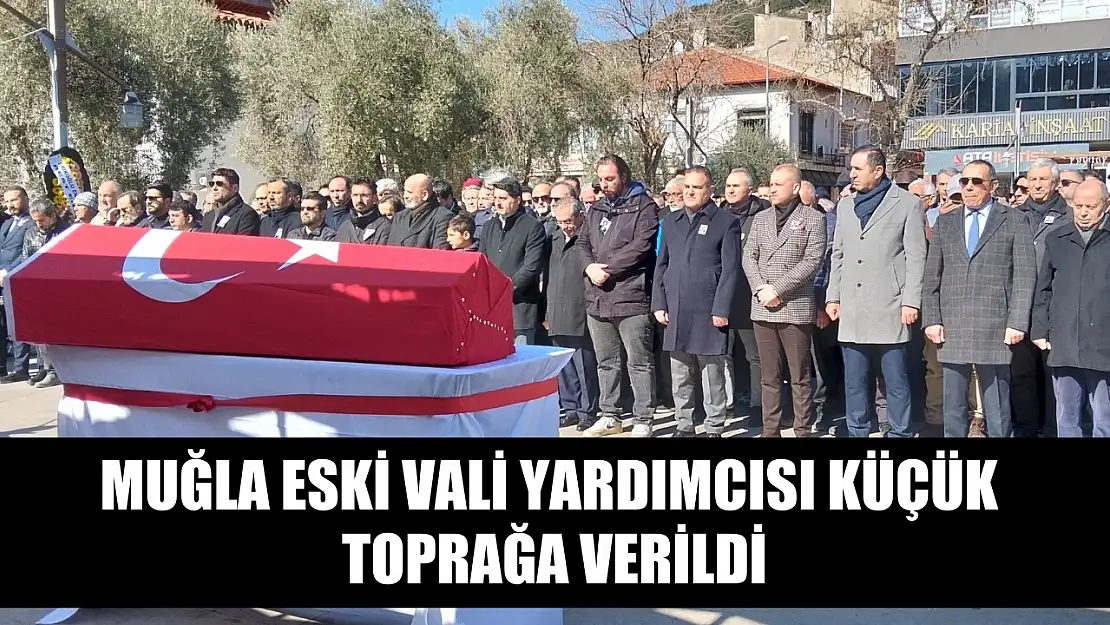 Muğla Eski Vali Yardımcısı Küçük toprağa verildi