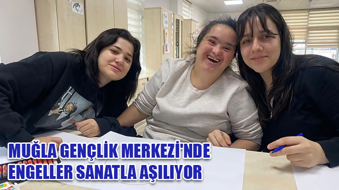 Muğla Gençlik Merkezi'nde engeller sanatla aşılıyor