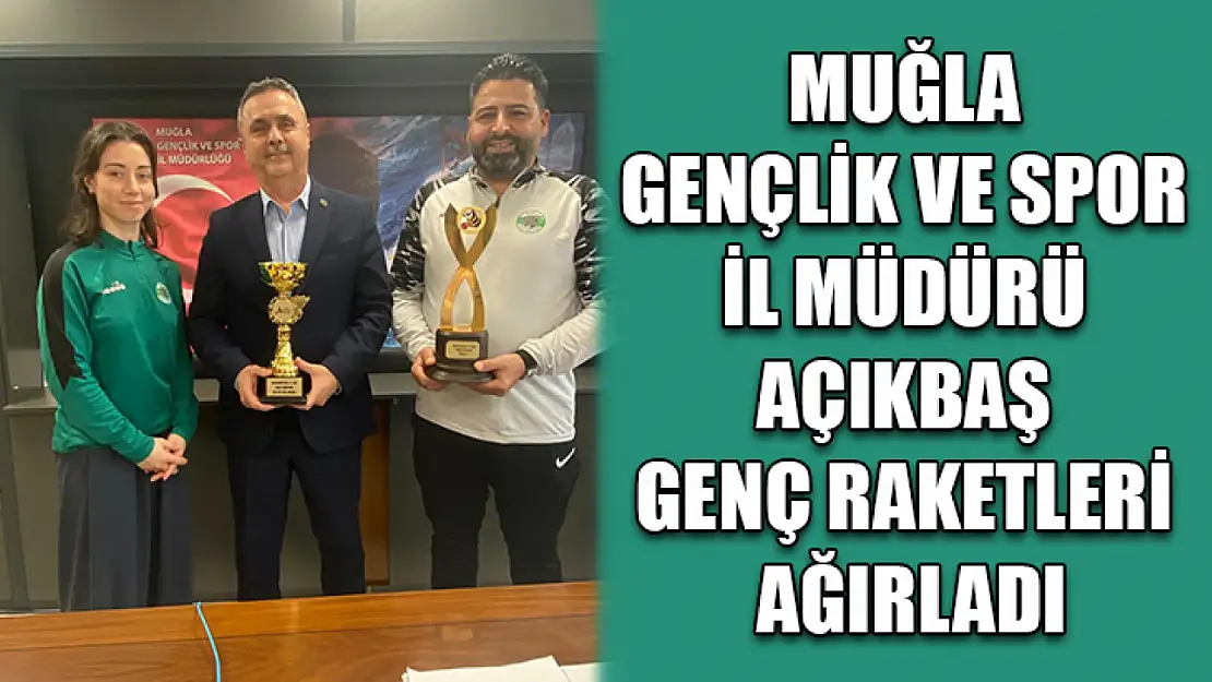 Muğla Gençlik ve Spor İl Müdürü Açıkbaş genç raketleri ağırladı