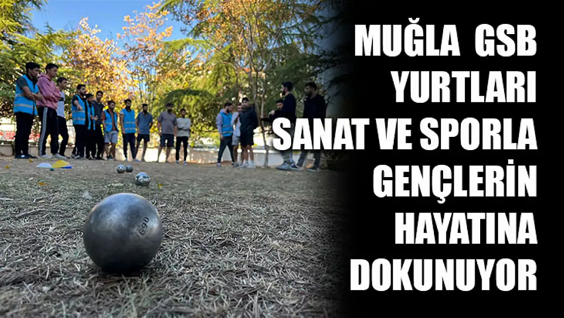 Muğla GSB yurtları sanat ve sporla gençlerin hayatına dokunuyor