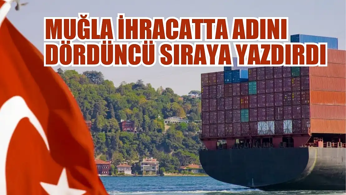 Muğla ihracatta adını dördüncü sıraya yazdırdı