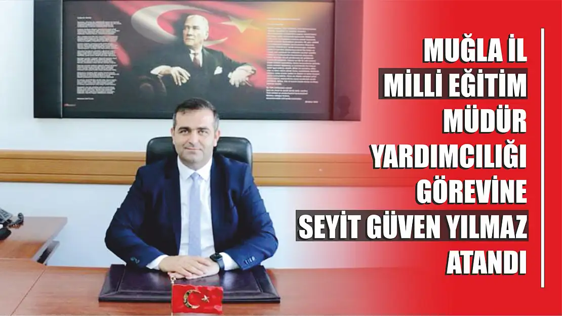 Muğla İl Milli Eğitim Müdür Yardımcılığına Yılmaz atandı