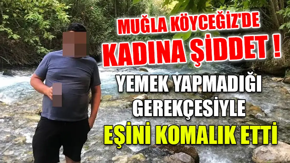 Muğla Köyceğiz'de Kadına Şiddet! Yemek Yapmadığı Gerekçesiyle Eşini Komalık Etti