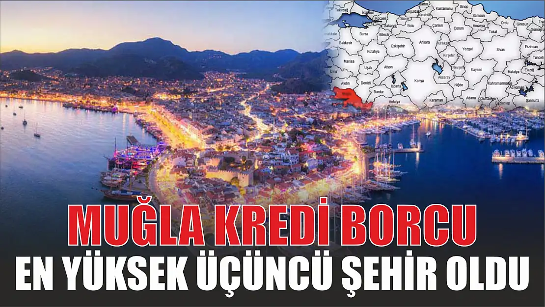 Muğla kredi borcu en yüksek üçüncü şehir oldu