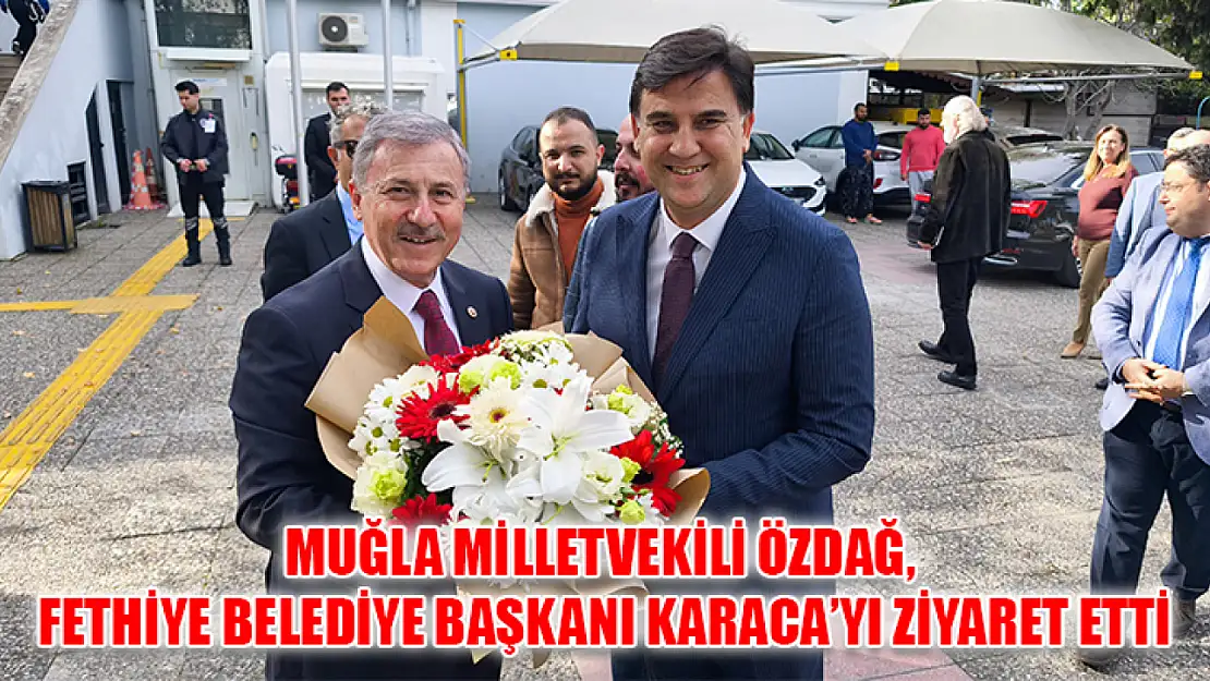 Muğla Milletvekili Özdağ, Fethiye Belediye Başkanı Karaca'yı Ziyaret Etti