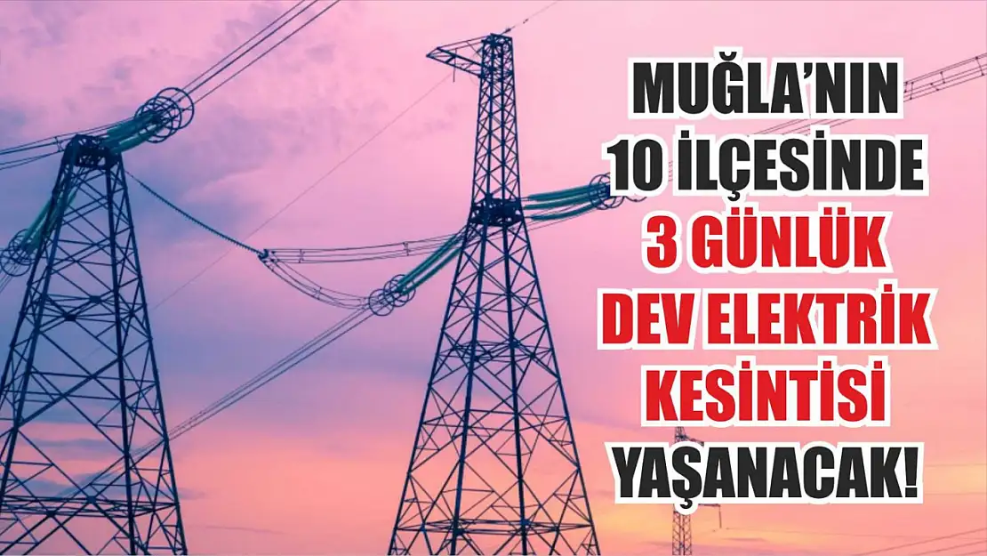 Muğla'nın 10 ilçesinde 3 günlük dev elektrik kesintisi yaşanacak! Fethiye, Seydikemer, Marmaris..