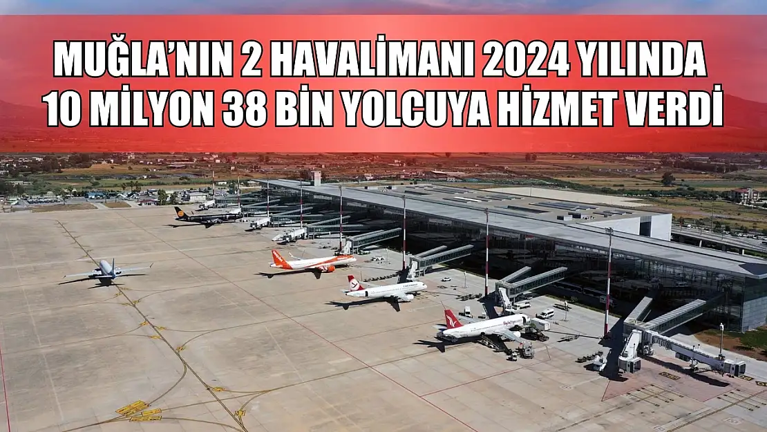 Muğla'nın 2 havalimanı 2024 yılında 10 milyon 38 bin yolcuya hizmet verdi