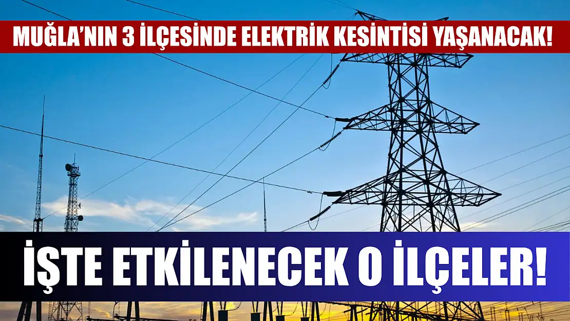 Muğla'nın 3 ilçesinde elektrik kesintisi yaşanacak! İşte etkilenecek o ilçeler..