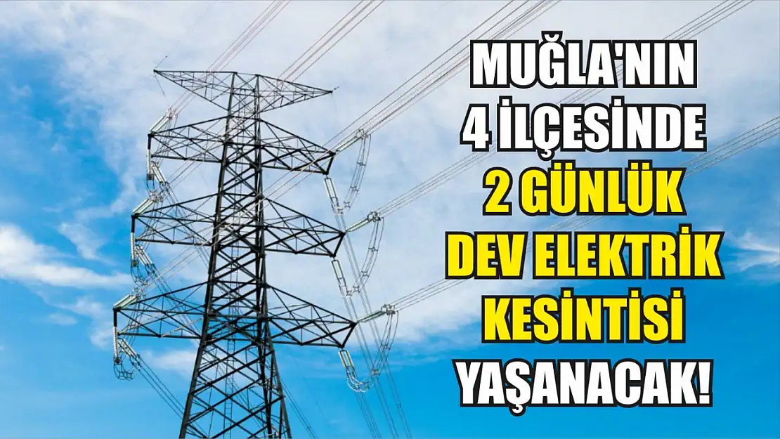 Muğla'nın 4 ilçesinde 2 günlük dev elektrik kesintisi yaşanacak! Fethiye, Bodrum..