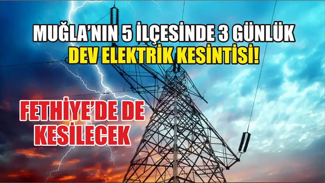 Muğla'nın 5 ilçesinde 3 günlük dev elektrik kesintisi! Fethiye'de de kesilecek