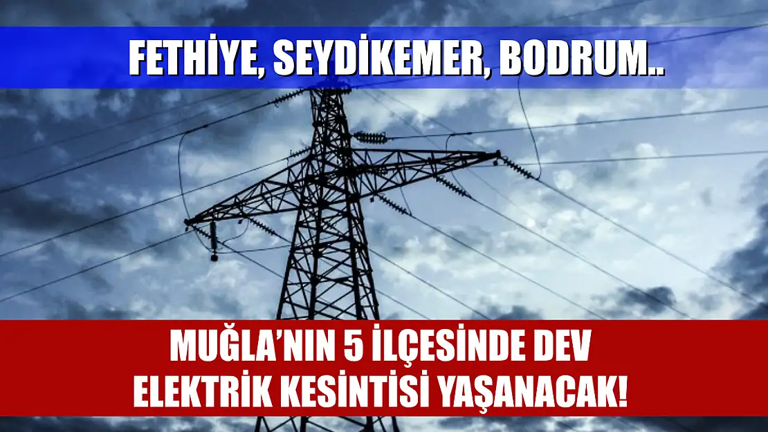 Muğla'nın 5 İlçesinde Dev Elektrik Kesintisi Yaşanacak! Fethiye, Seydikemer, Bodrum..