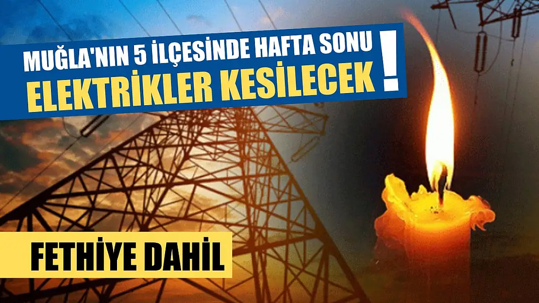 Muğla'nın 5 ilçesinde hafta sonu elektrikler kesilecek! Fethiye dahil