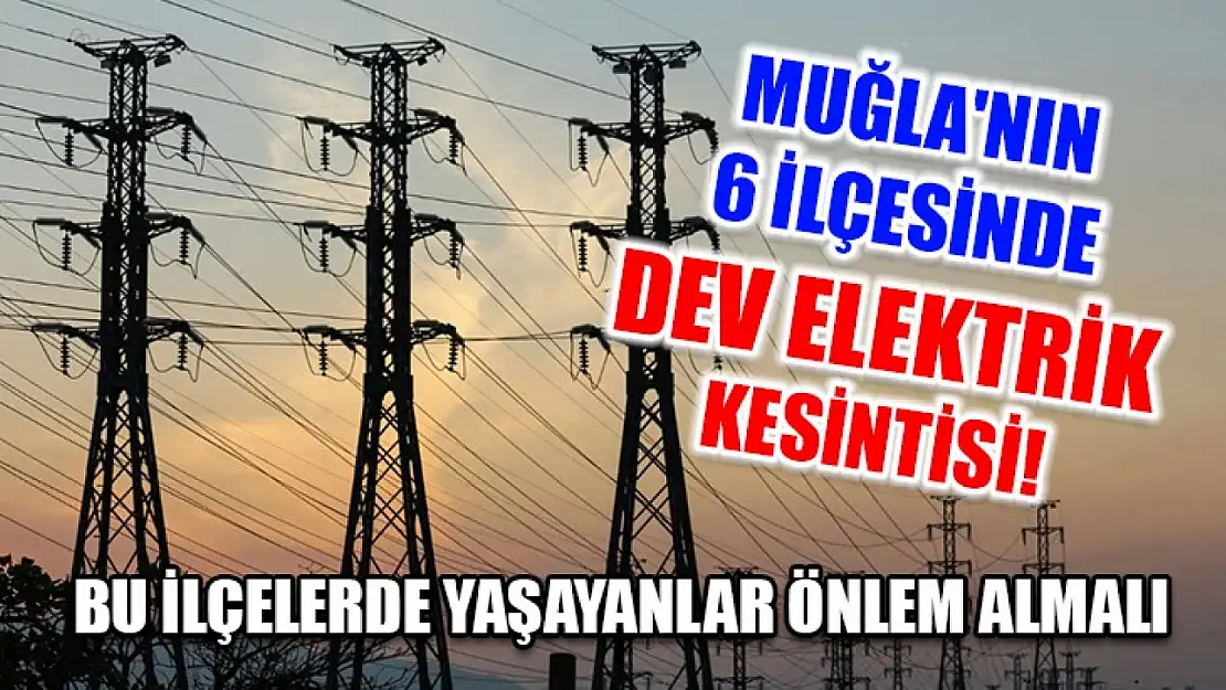 Muğla'nın 6 ilçesinde dev elektrik kesintisi! Bu ilçelerde yaşayanlar önlem almalı..