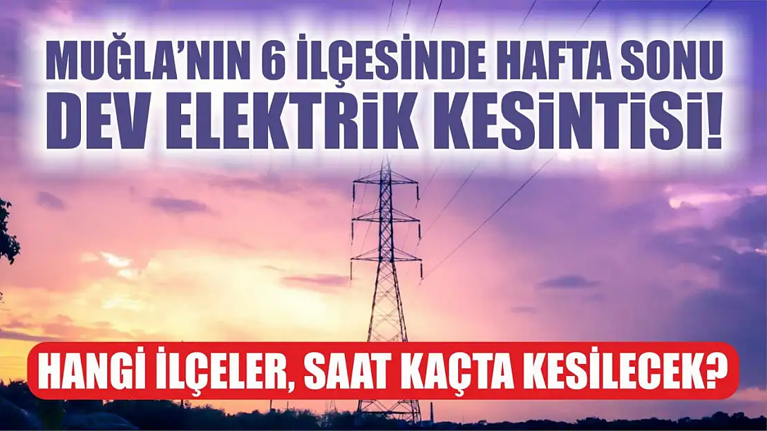 Muğla'nın 6 ilçesinde hafta sonu dev elektrik kesintisi! Hangi ilçeler, saat kaçta kesilecek?