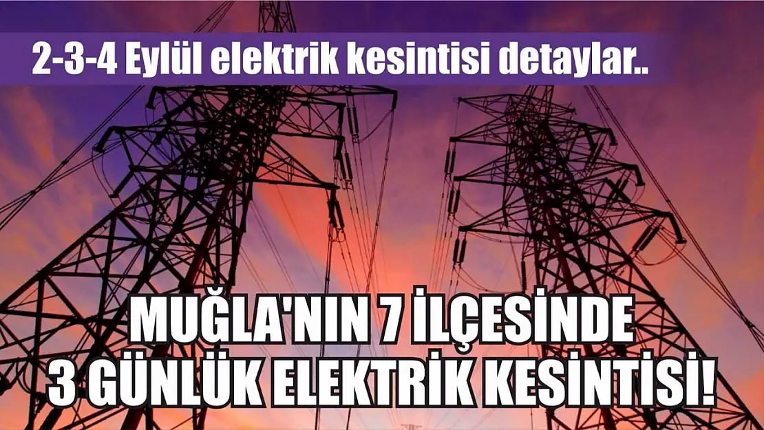 Muğla'nın 7 ilçesinde 3 günlük elektrik kesintisi! 2-3-4 Eylül elektrik kesintisi detaylar..