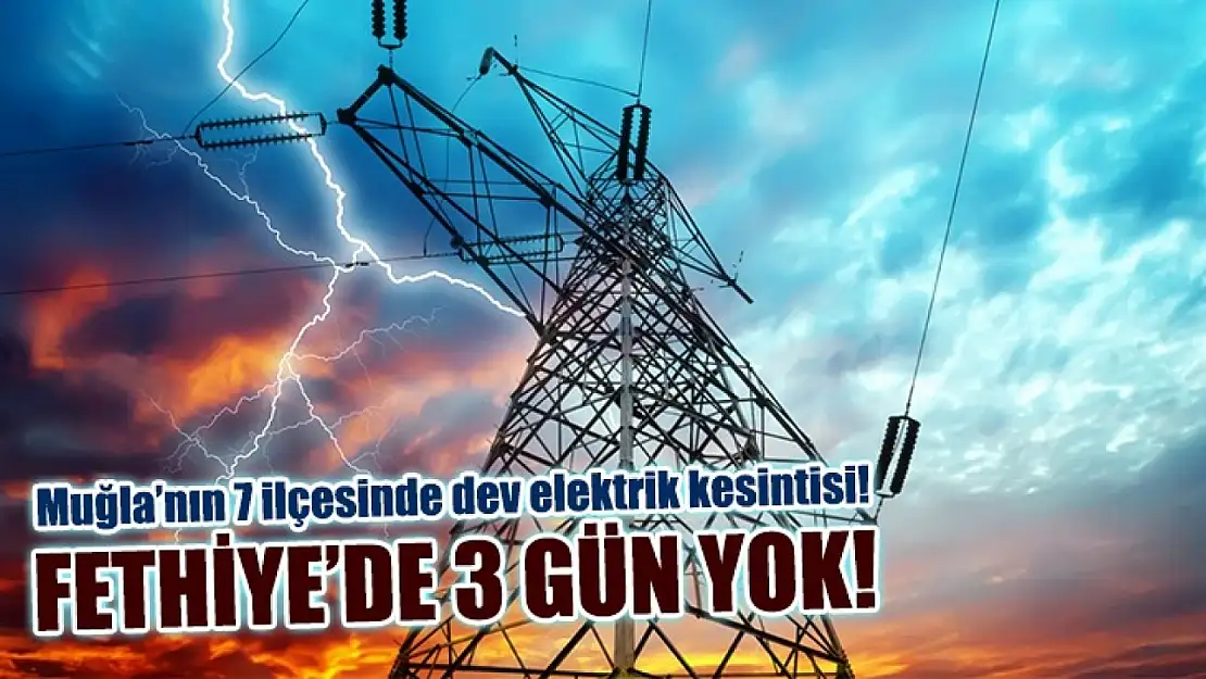 Muğla'nın 7 ilçesinde dev elektrik kesintisi! Fethiye'de 3 gün yok! 23-24-25 Ocak elektrik kesintisi detaylar..