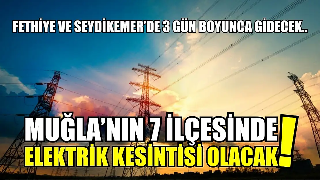 Muğla'nın 7 ilçesinde elektrik kesintisi olacak! Fethiye ve Seydikemer'de 3 gün boyunca gidecek..