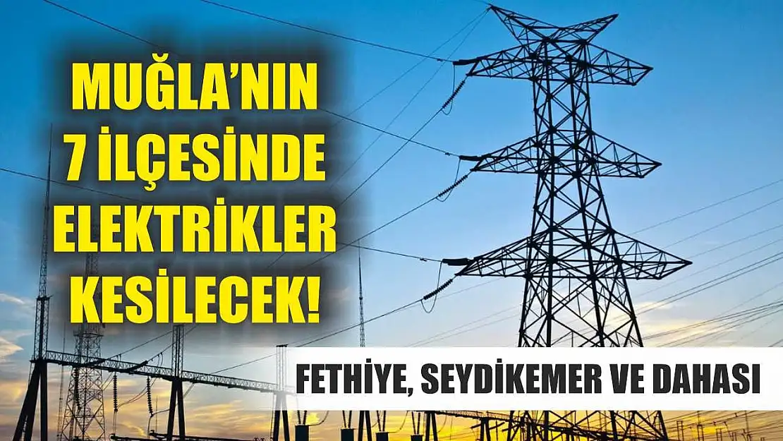 Muğla'nın 7 İlçesinde Elektrikler Kesilecek! Fethiye, Seydikemer ve Dahası