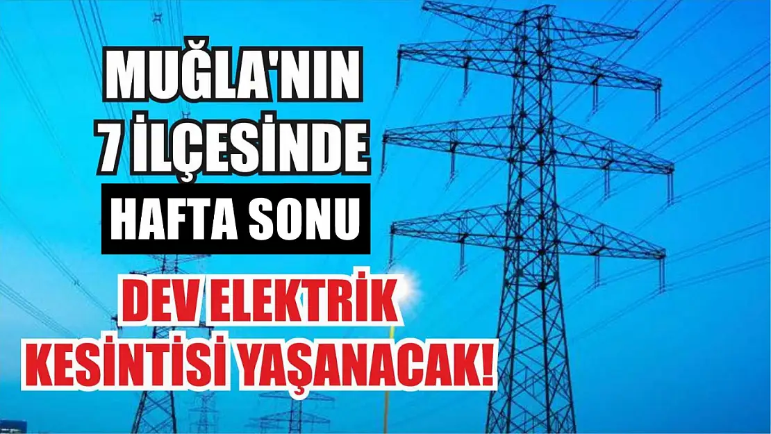 Muğla'nın 7 ilçesinde hafta sonu dev elektrik kesintisi! Hangi ilçeler, saat kaçta?