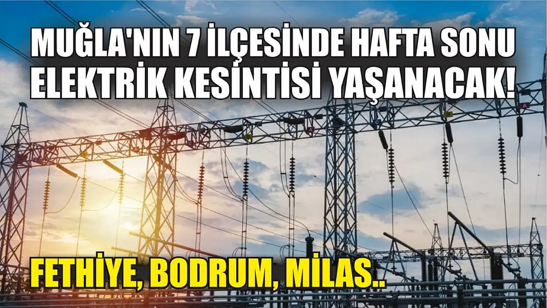 Muğla'nın 7 ilçesinde hafta sonu elektrik kesintisi yaşanacak! Fethiye, Bodrum, Milas..