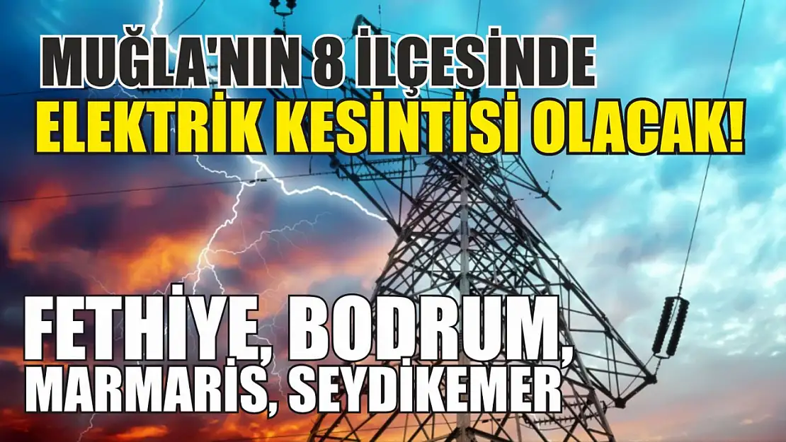 Muğla'nın 8 ilçesinde elektrik kesintisi olacak! Fethiye, Bodrum, Marmaris, Seydikemer