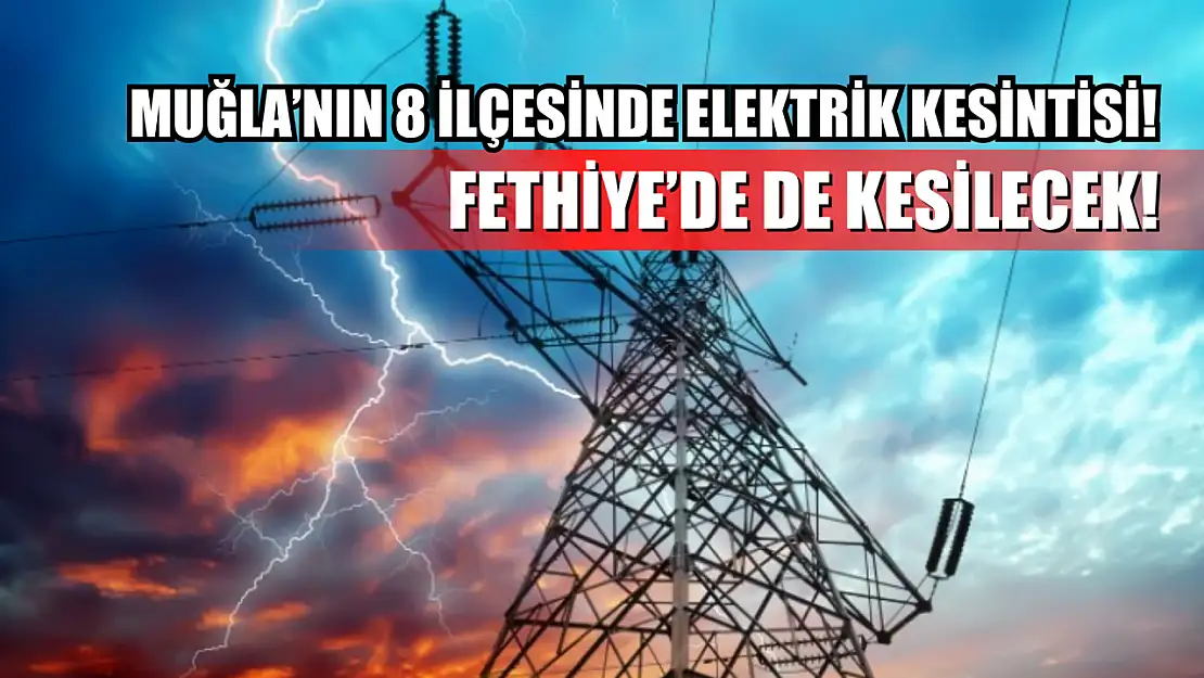 Muğla'nın 8 ilçesinde elektrik kesintisi! Fethiye'de de kesilecek!