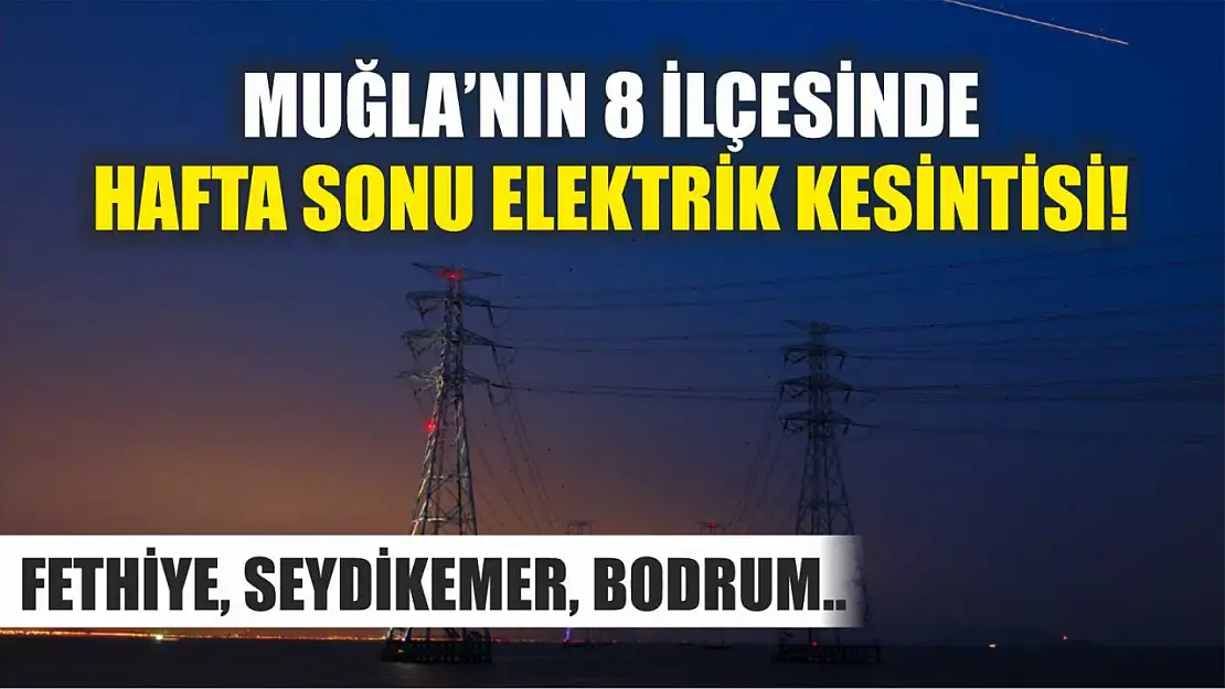 Muğla'nın 8 ilçesinde hafta sonu elektrik kesintisi! Fethiye, Seydikemer, Bodrum..