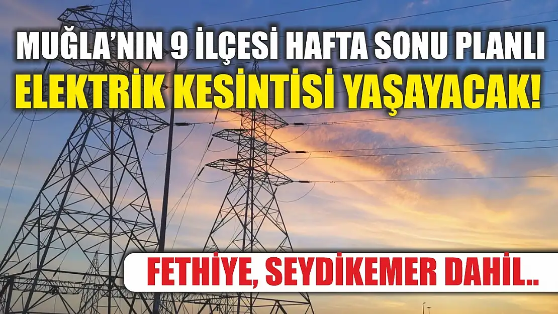 Muğla'nın 9 ilçesi hafta sonu planlı elektrik kesintisi yaşayacak! Fethiye, Seydikemer dahil..